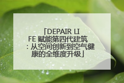 DEPAIR LIFE 赋能第四代建筑：从空间创新到空气健康的全维度升级