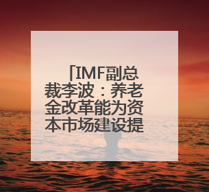 IMF副总裁李波：养老金改革能为资本市场建设提供更多长期资金