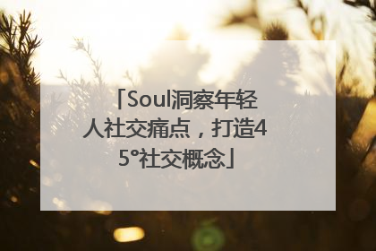 Soul洞察年轻人社交痛点，打造45°社交概念